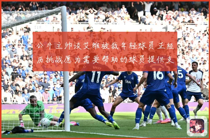 公牛主帅谈艾维被裁年轻球员正经历挑战愿为需要帮助的球员提供支赛场复盘