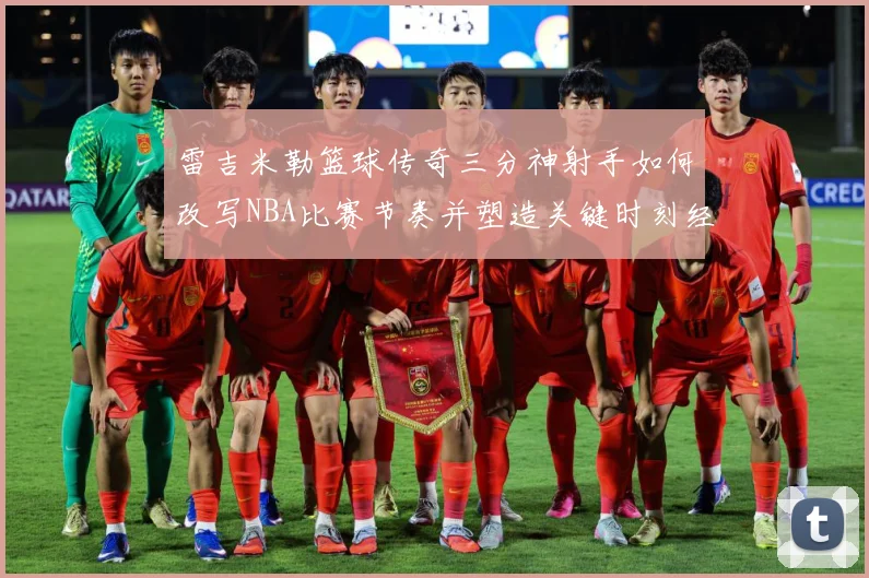 雷吉米勒篮球传奇三分神射手如何改写NBA比赛节奏并塑造关键时刻经典篇章