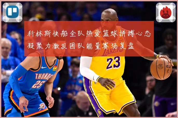 科林斯快船全队热爱篮球拼搏心态凝聚力激发团队能量赛场复盘