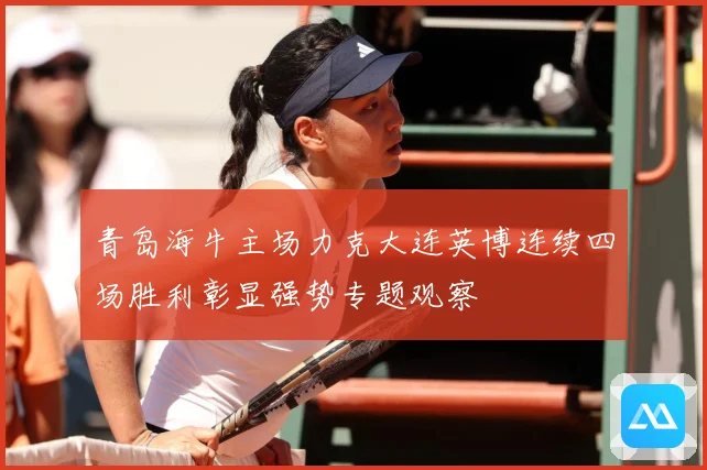 青岛海牛主场力克大连英博连续四场胜利彰显强势专题观察