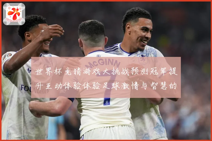 世界杯竞猜游戏大挑战预测冠军提升互动体验体验足球激情与智慧的数据研判
