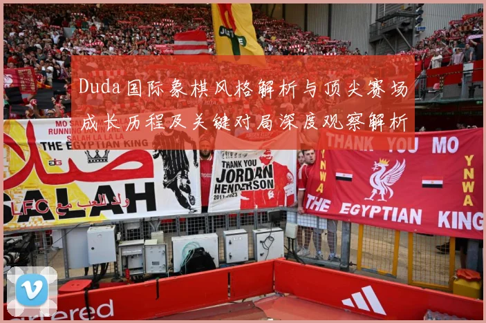 Duda国际象棋风格解析与顶尖赛场成长历程及关键对局深度观察解析