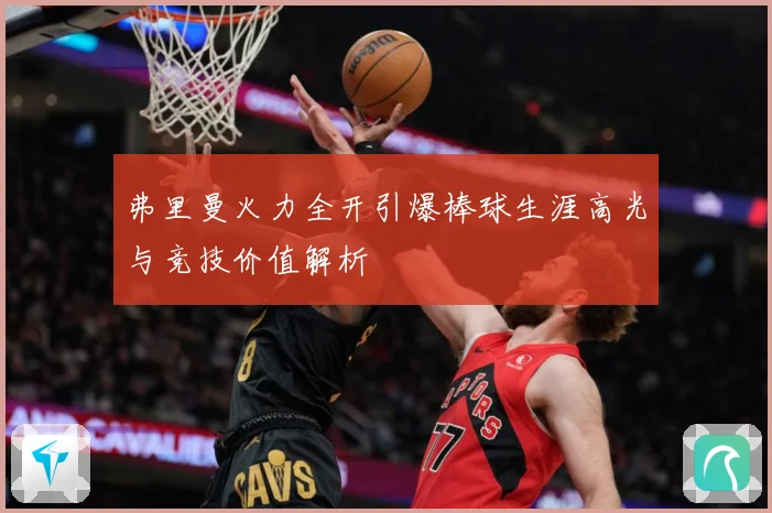 弗里曼火力全开引爆棒球生涯高光与竞技价值解析