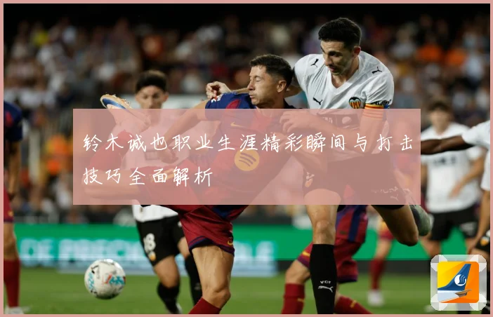 铃木诚也职业生涯精彩瞬间与打击技巧全面解析