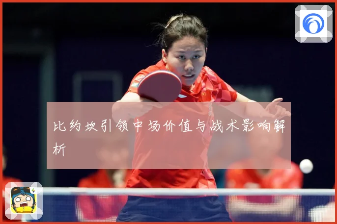 比约坎引领中场价值与战术影响解析