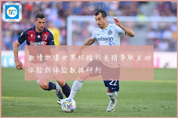 激情燃爆世界杯精彩竞猜争取互动体验新体验数据研判