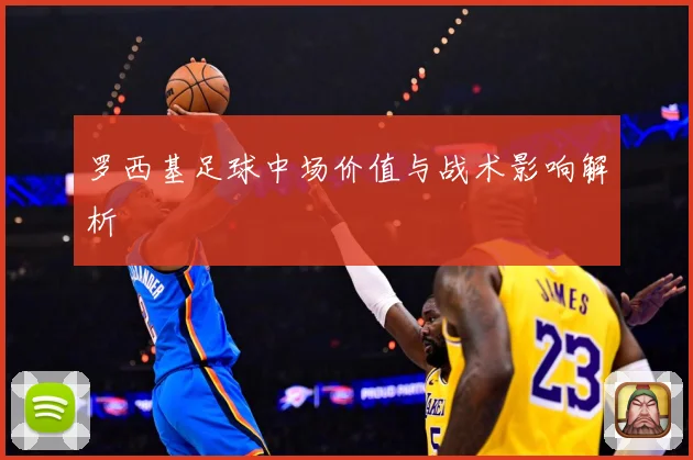 罗西基足球中场价值与战术影响解析