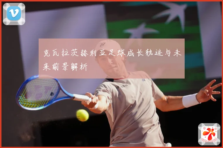 克瓦拉茨赫利亚足球成长轨迹与未来前景解析