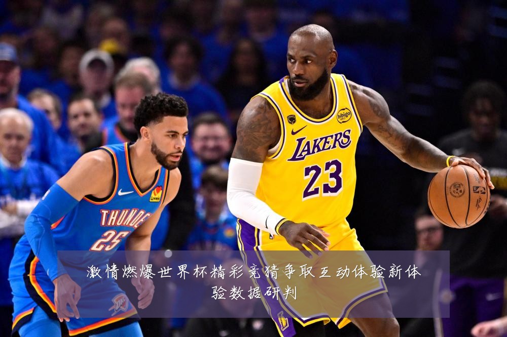 激情燃爆世界杯精彩竞猜争取互动体验新体验数据研判