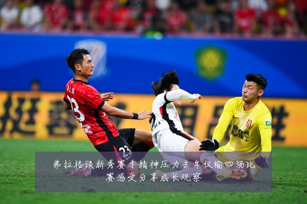弗拉格谈新秀赛季精神压力去年仅输四场比赛感受分享成长观察