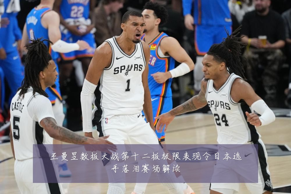 王曼昱数板大战第十二板极限表现令日本选手落泪赛场解读