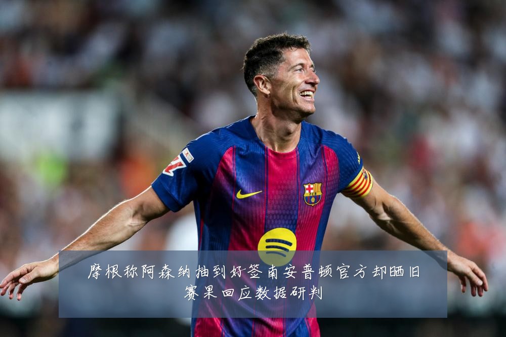 摩根称阿森纳抽到好签南安普顿官方却晒旧赛果回应数据研判