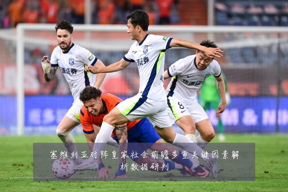 塞维利亚对阵皇家社会前瞻多重关键因素解析数据研判