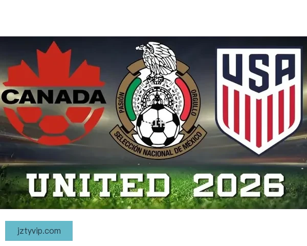 美加墨联合举办世界杯揭开新篇章 足球激情跨越北美三国